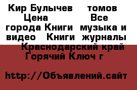  Кир Булычев 16 томов › Цена ­ 15 000 - Все города Книги, музыка и видео » Книги, журналы   . Краснодарский край,Горячий Ключ г.